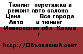 Тюнинг, перетяжка и ремонт авто салона › Цена ­ 100 - Все города Авто » GT и тюнинг   . Ивановская обл.,Кохма г.